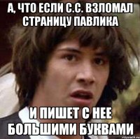 А, что если С.С. взломал страницу Павлика И пишет с нее большими буквами