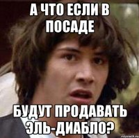 А что если в Посаде будут продавать Эль-Диабло?