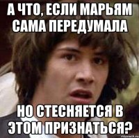 а что, если марьям сама передумала но стесняется в этом признаться?