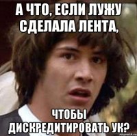 А что, если лужу сделала Лента, чтобы дискредитировать УК?