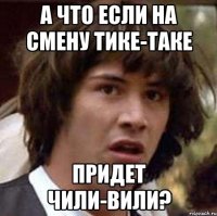 А что если на смену Тике-таке придет Чили-вили?