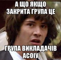 А що якщо закрита група це група викладачів АСОІУ