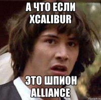 А что если xcalibur Это шпион Alliance