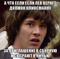 а что если если лев вернет должок клинсманну за приглашение в сборную и сыграют в ничью