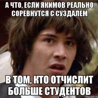 А что, если Якимов реально соревнутся с Суздалем В том, кто отчислит больше студентов