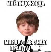 Моё лицо,когда Мне врут а я знаю правду ( .__.)