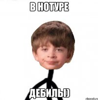 В нотуре дебилы)