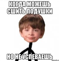 КОГДА МОЖЕШЬ СШИТЬ ПОДУШКИ НО НЕ УСПЕВАЕШЬ