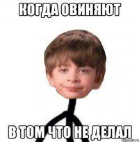 Когда овиняют В том что не делал