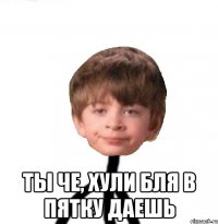  ты че, хули бля в пятку даешь