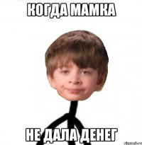 Когда мамка не дала денег