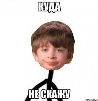 Куда не скажу