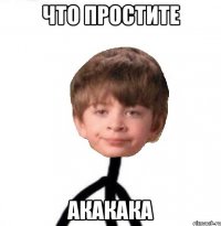 что простите акакака