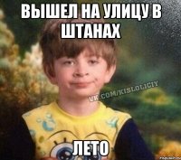 Вышел на улицу в штанах Лето