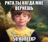 Рита ты когда мне вернёшь 50 копеек?