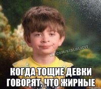  когда тощие девки говорят, что жирные