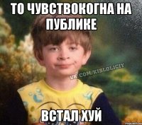 То чувствокогна на публике Встал хуй