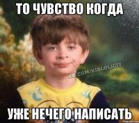 То чувство когда Уже нечего написать