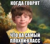 когда говрят что 8А самый плохой класс