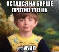 Остался на Борще против Т1 в кб Убил