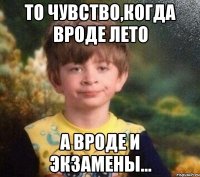 то чувство,когда вроде лето а вроде и экзамены...