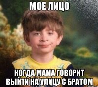 Мое лицо когда мама говорит выйти на улицу с братом