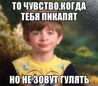 То чувство,когда тебя пикапят Но не зовут гулять