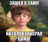 Зашел в самп на голову насрал бомж