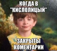 Когда в "Кислолицый" закрыты коментарии