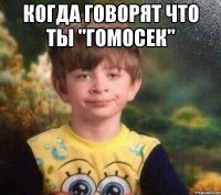 Когда говорят что ты "Гомосек" 