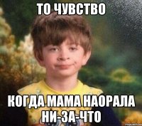 то чувство когда мама наорала НИ-ЗА-ЧТО