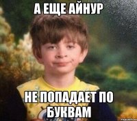 А ЕЩЕ АЙНУР НЕ ПОПАДАЕТ ПО БУКВАМ