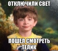 отключили свет пошел смотреть телик