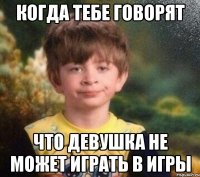 Когда тебе говорят что девушка не может играть в игры