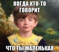 Когда кто-то говорит что ты маленькая