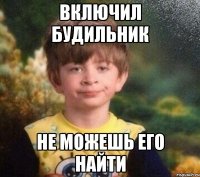 включил будильник не можешь его найти