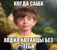 Когда Саша Ходил на танцы без тебя