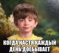  Когда Настя каждый день доебывает