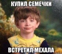 Купил семечки Встретил мехала