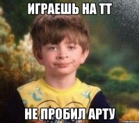 играешь на тт не пробил арту