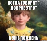 Когда говорят " доброе утро" А уже полдень