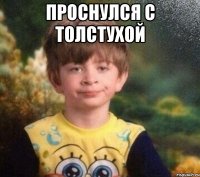 проснулся с толстухой 