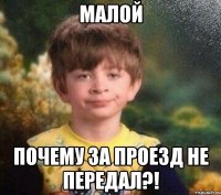 малой почему за проезд не передал?!