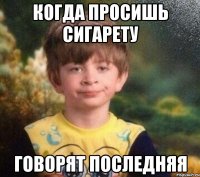 Когда просишь сигарету Говорят последняя