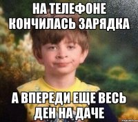 на телефоне кончилась зарядка а впереди еще весь ден на даче