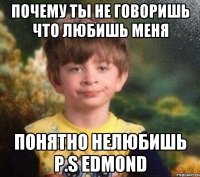 Почему ты не говоришь что любишь меня Понятно Нелюбишь P.S Edmond