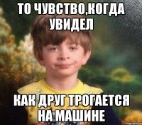 То чувство,когда увидел Как друг трогается на машине