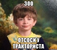 300 Отсоси у тракториста