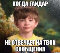 когда Гайдар не отвечает на твои сообщения