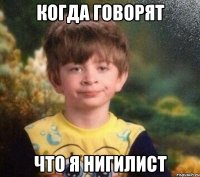 Когда говорят что я нигилист